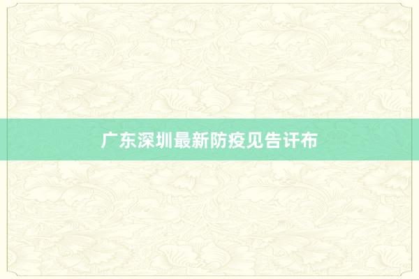 广东深圳最新防疫见告讦布