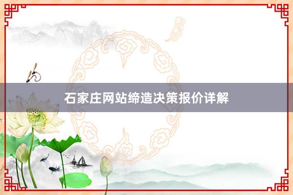 石家庄网站缔造决策报价详解