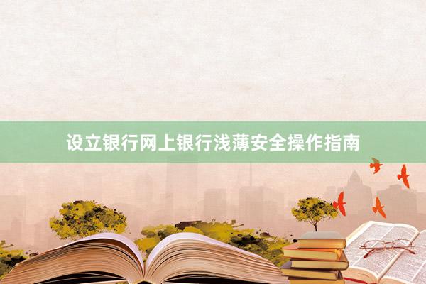 设立银行网上银行浅薄安全操作指南