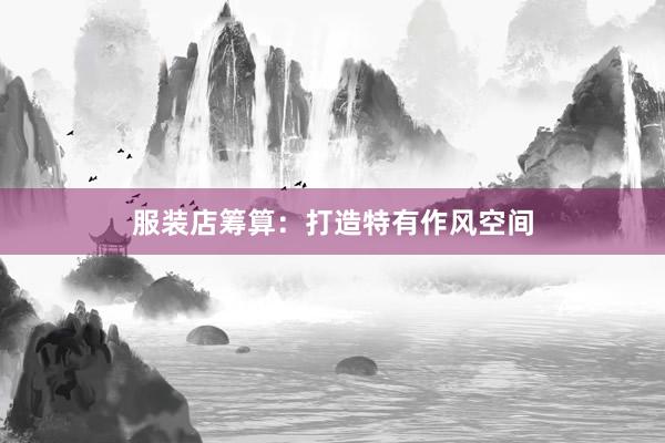 服装店筹算：打造特有作风空间