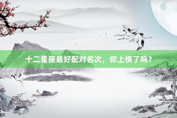 十二星座最好配对名次，你上榜了吗？