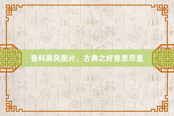 登科屏风图片，古典之好意思尽显