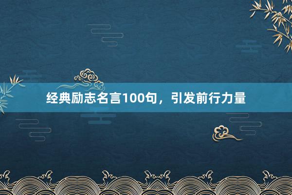 经典励志名言100句，引发前行力量
