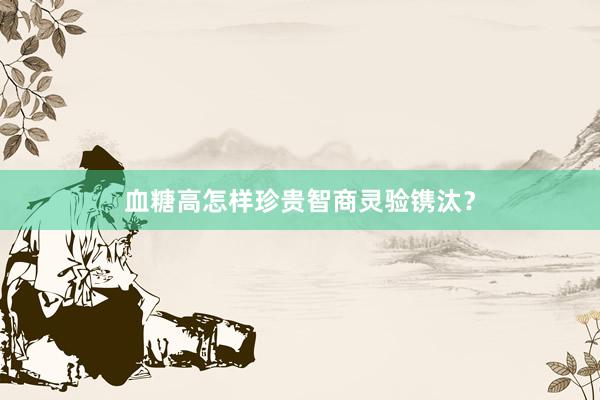 血糖高怎样珍贵智商灵验镌汰？