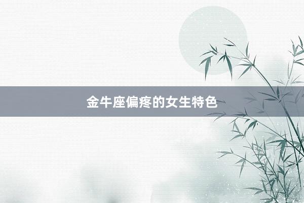 金牛座偏疼的女生特色