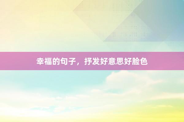幸福的句子，抒发好意思好脸色