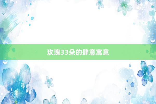 玫瑰33朵的肆意寓意