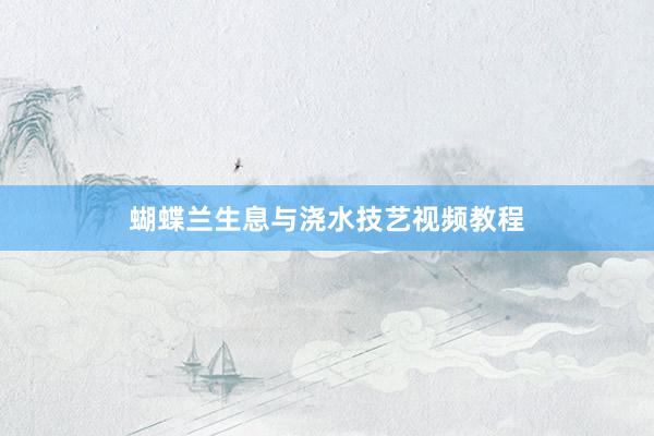 蝴蝶兰生息与浇水技艺视频教程