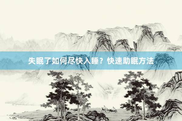 失眠了如何尽快入睡？快速助眠方法