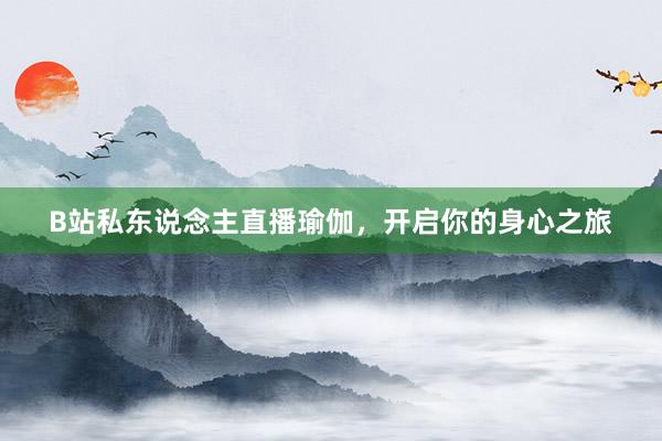 B站私东说念主直播瑜伽，开启你的身心之旅
