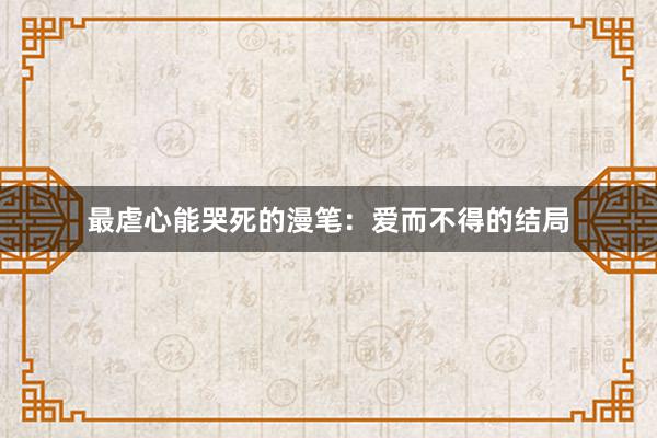 最虐心能哭死的漫笔：爱而不得的结局